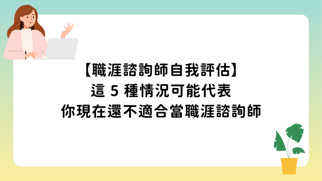 【職涯諮詢師自我評估】這 5 種情況可能代表你現在還不適合當職涯諮詢師