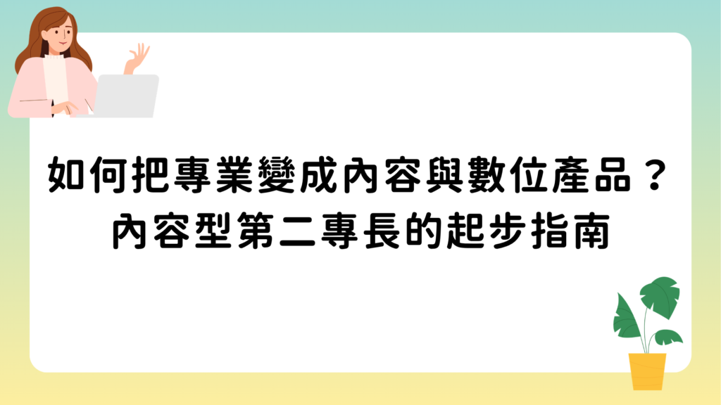 如何把專業變成內容與數位產品？內容型第二專長的起步指南