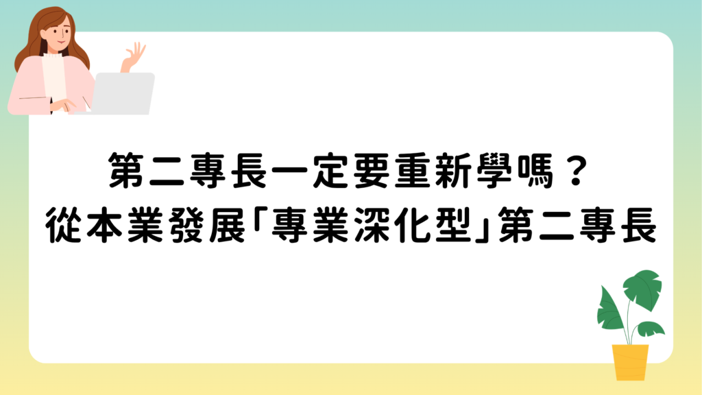 第二專長一定要重新學嗎？從本業發展「專業深化型」第二專長